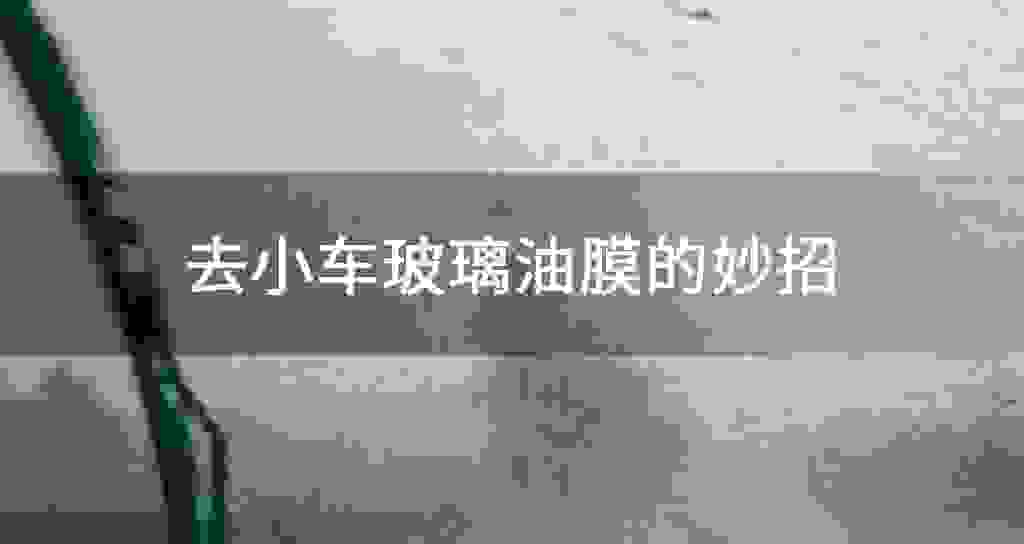 去小车玻璃油膜的妙招