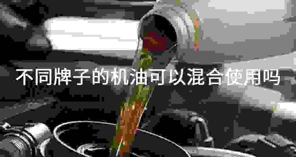 不相同牌子的发动机油可以混合使用吗