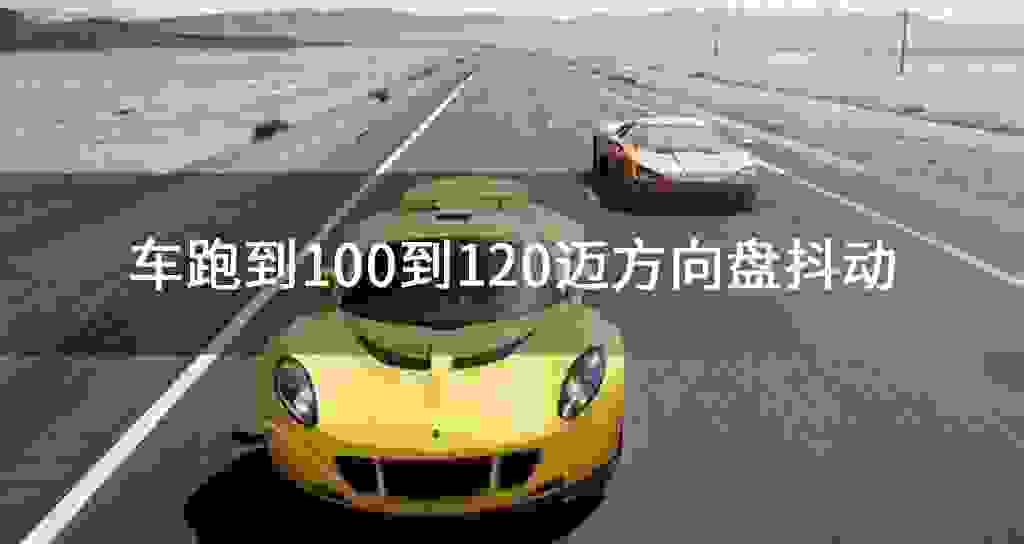 车跑到100到120迈方向盘发抖震动