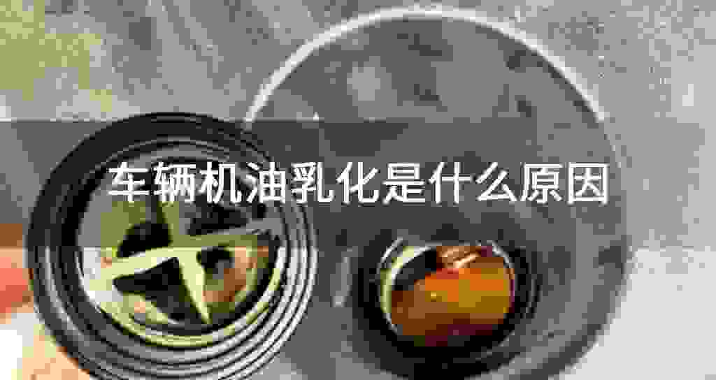 车辆发动机油乳化是什么原因