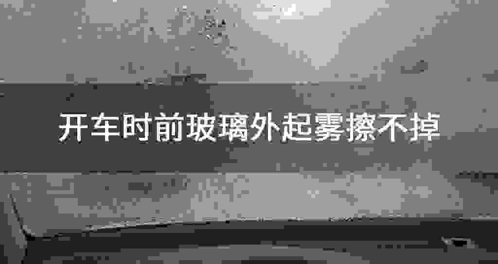 开车时前玻璃外起雾擦不掉