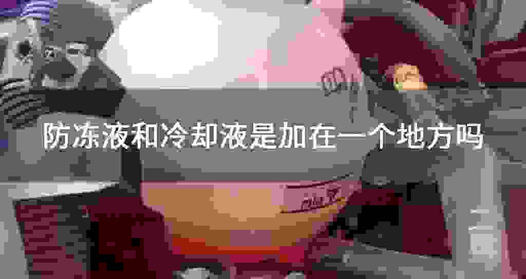 冷却液和防冻液是加在一个地方吗