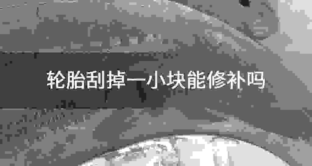 轮胎刮掉一小块能修补吗