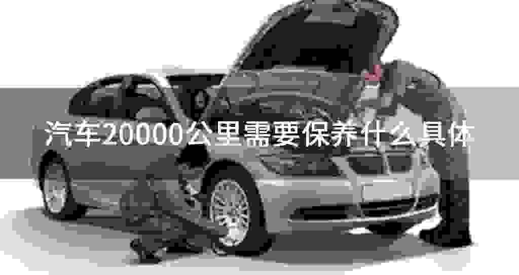 汽车两千0公里需要维护什么具体