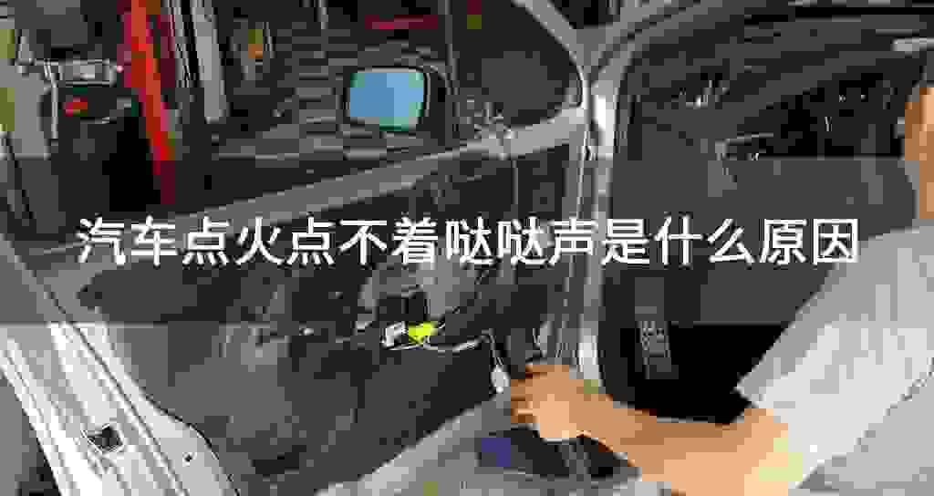 汽车点火点不着哒哒声是什么原因