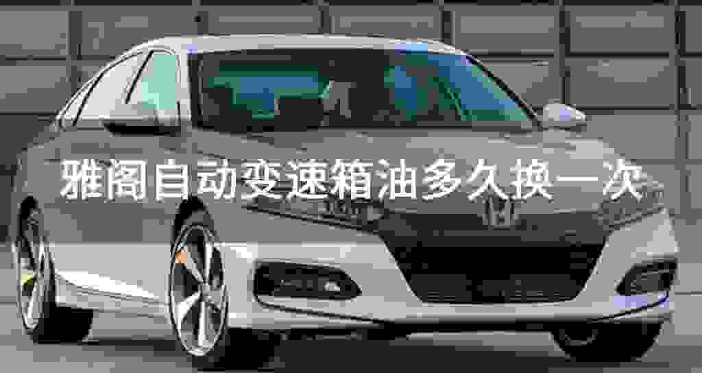 雅阁自动变速器油多长时间换一次