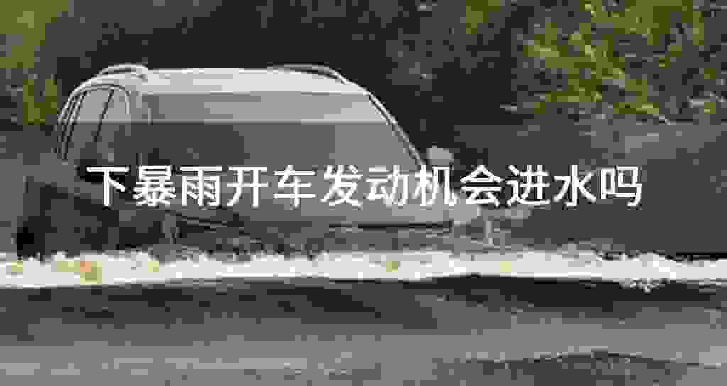 下暴雨开车发动机会进水吗