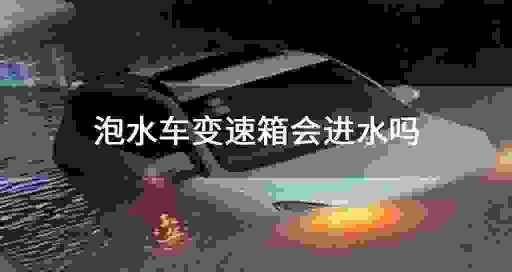 泡水车变速器会进水吗