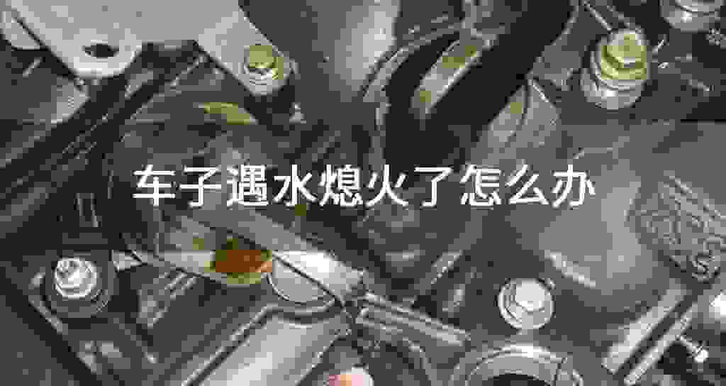 车子遇水熄火了怎么办