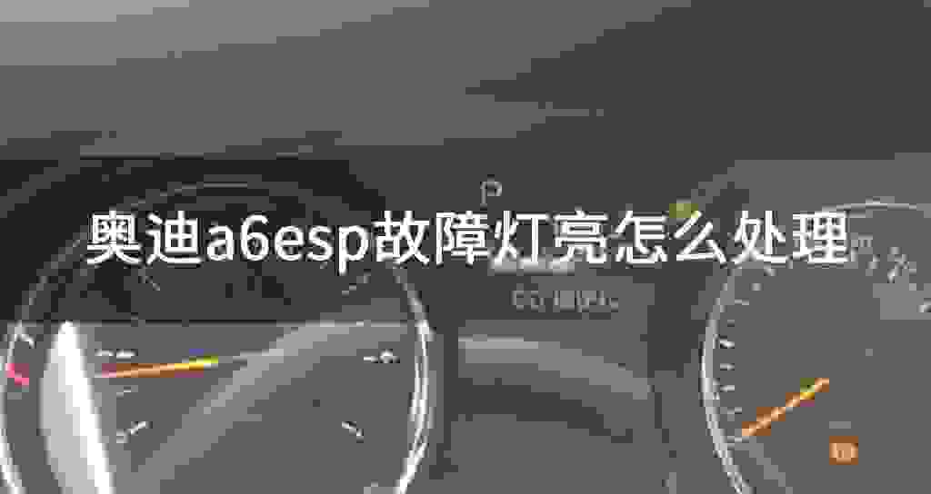 奥迪a6esp故障问题灯亮怎么处理