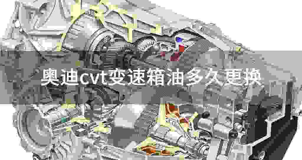 奥迪cvt变速器油多长时间更换