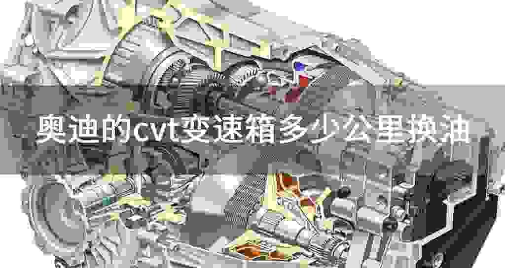 奥迪的cvt变速器多少公里换油