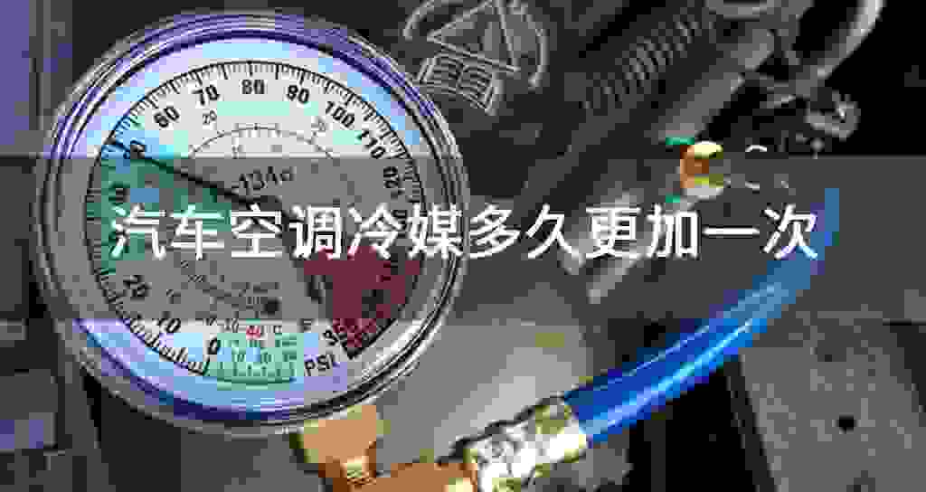 汽车空调冷媒多长时间更加一次
