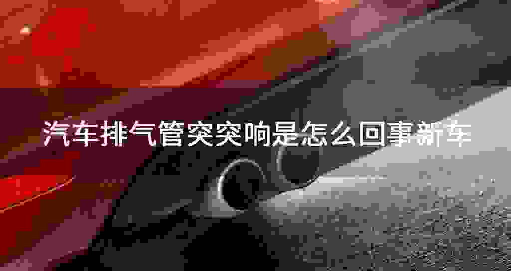 汽车排气管突突响是什么问题新车