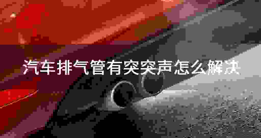 汽车排气管有突突声怎么解决