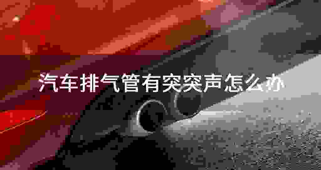 汽车排气管有突突声怎么办