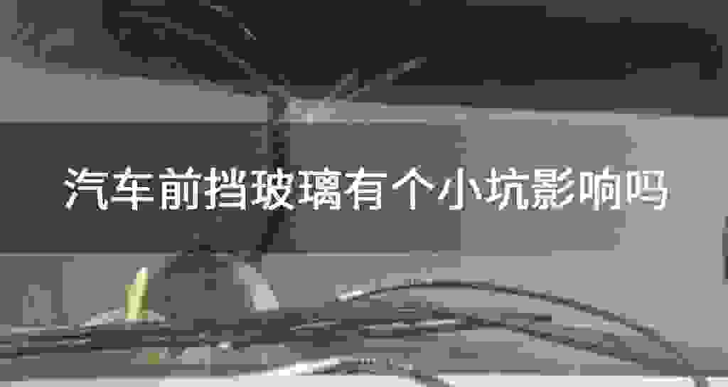 汽车前挡玻璃有个小坑影响吗