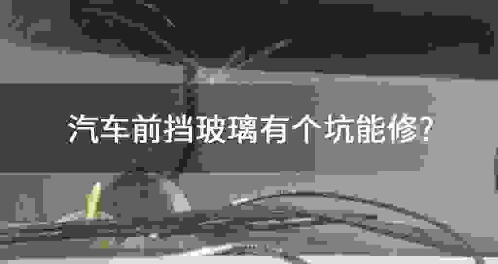 汽车前挡玻璃有个坑能修?