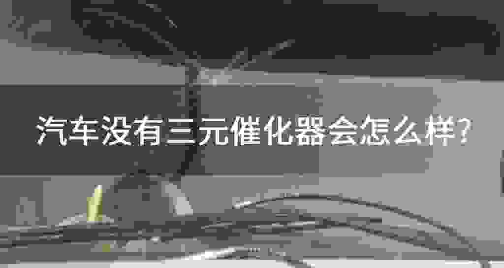 汽车沒有三元催化器会如何?