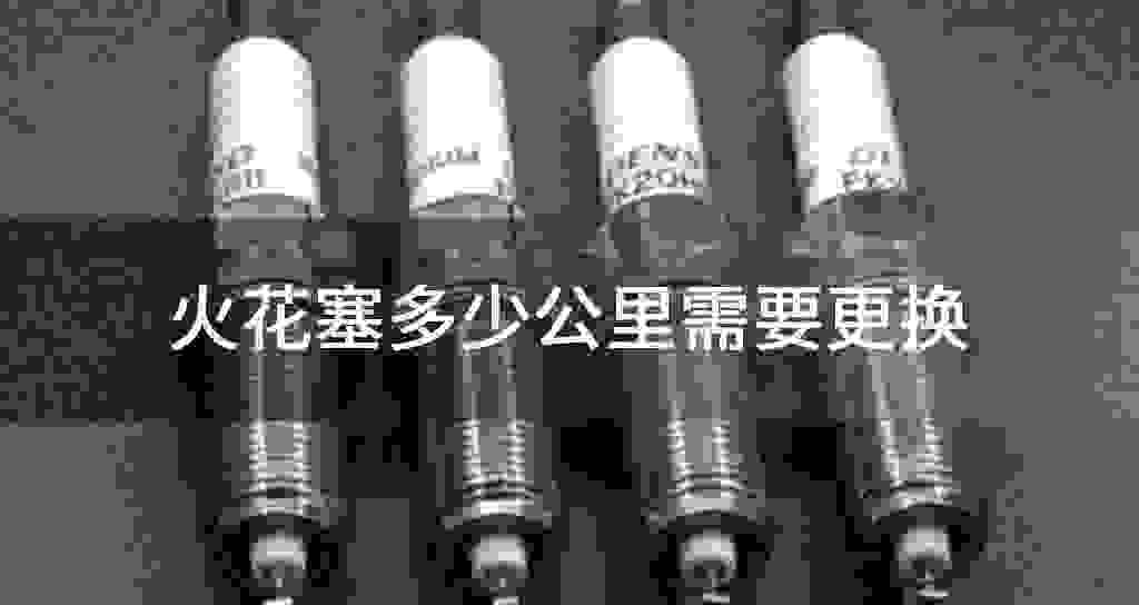 火花塞多少公里需要更换