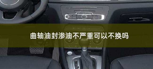 曲轴油封渗油不严重可以不换吗