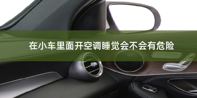 在小车里面开空调睡觉会不会有危险