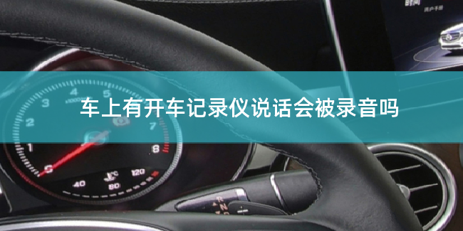 车上有开车记录仪说话会被录音吗