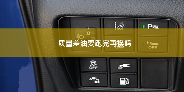 质量差油要跑完再换吗