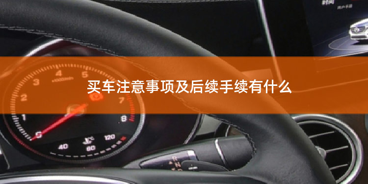 买车注意事项及后续手续有什么