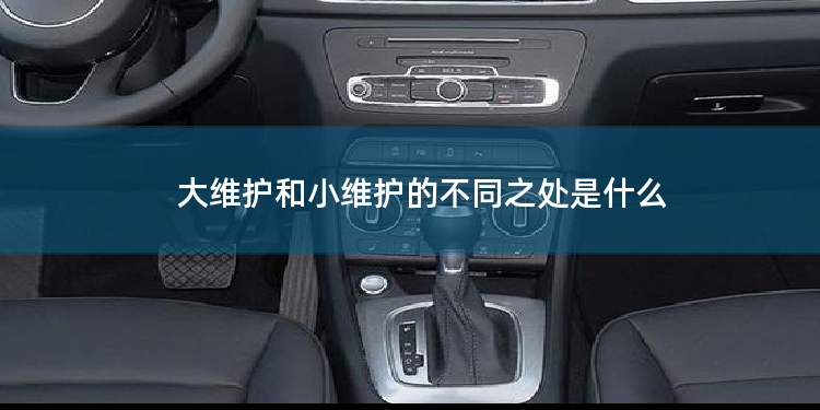 大维护和小维护的不同之处是什么