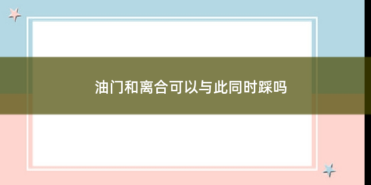 油门和离合可以同时踩吗