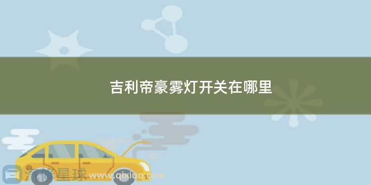 吉利帝豪雾灯开关在哪里 帝豪油箱开关在哪里呢