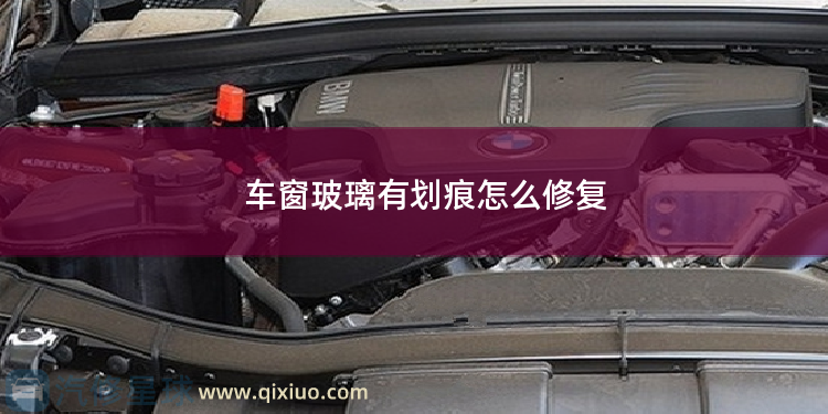 车窗玻璃有划痕怎么修复 前挡玻璃划痕多久可以消除