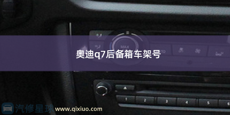 奥迪q7后备箱车架号 奥迪a4后备箱打不开