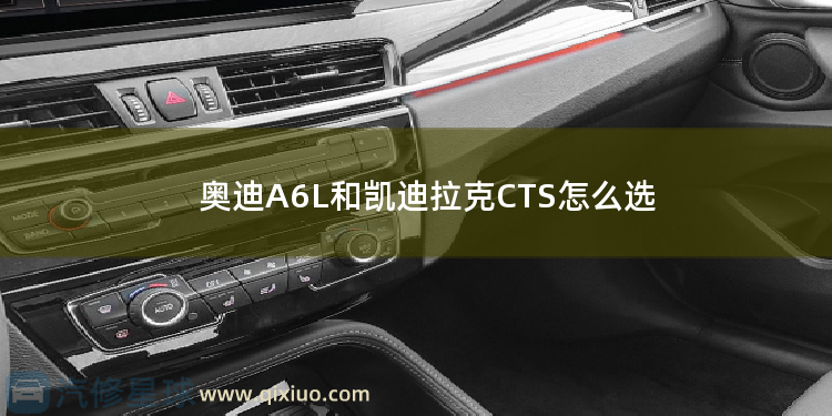 奥迪A6L和凯迪拉克CTS怎么选 奥迪A4L和凯迪拉克XTS怎么选