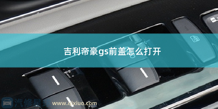 吉利帝豪gs前盖怎么打开 帝豪gl前盖怎么打开