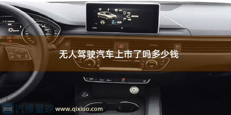无人驾驶汽车上市了吗多少钱 无人驾驶车上市时间