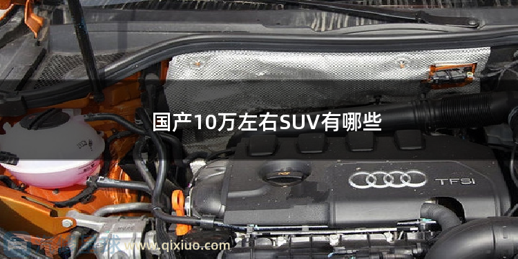 国产10万左右SUV有哪些 国产六挡手动suv有哪些？