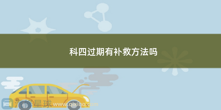 科四过期有补救方法吗 科四补考可以车主自己预约吗